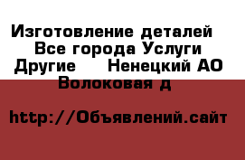 Изготовление деталей.  - Все города Услуги » Другие   . Ненецкий АО,Волоковая д.